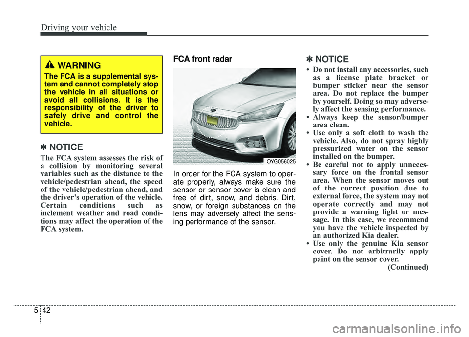 KIA CADENZA 2019 Owners Manual Driving your vehicle
42
5
✽ ✽
NOTICE
The FCA system assesses the risk of
a collision by monitoring several
variables such as the distance to the
vehicle/pedestrian ahead, the speed
of the vehicle/ KIA CADENZA 2019 Owners Manual Driving your vehicle
42
5
✽ ✽
NOTICE
The FCA system assesses the risk of
a collision by monitoring several
variables such as the distance to the
vehicle/pedestrian ahead, the speed
of the vehicle/