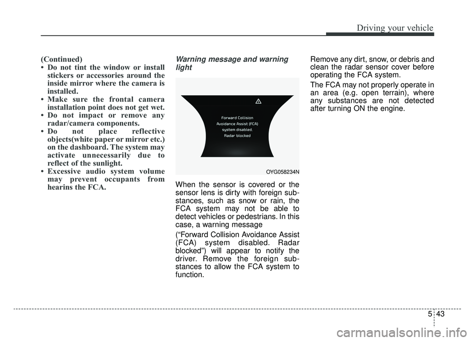 KIA CADENZA 2019 Owners Manual 543
Driving your vehicle
(Continued)
• Do not tint the window or installstickers or accessories around the
inside mirror where the camera is
installed.
• Make sure the frontal camera installation KIA CADENZA 2019 Owners Manual 543
Driving your vehicle
(Continued)
• Do not tint the window or installstickers or accessories around the
inside mirror where the camera is
installed.
• Make sure the frontal camera installation