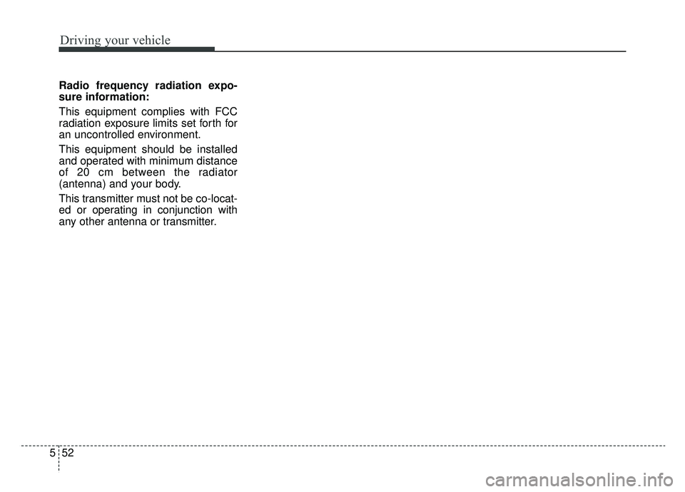 KIA CADENZA 2019  Owners Manual Driving your vehicle
52
5
Radio frequency radiation expo-
sure information:
This equipment complies with FCC
radiation exposure limits set forth for
an uncontrolled environment.
This equipment should 
