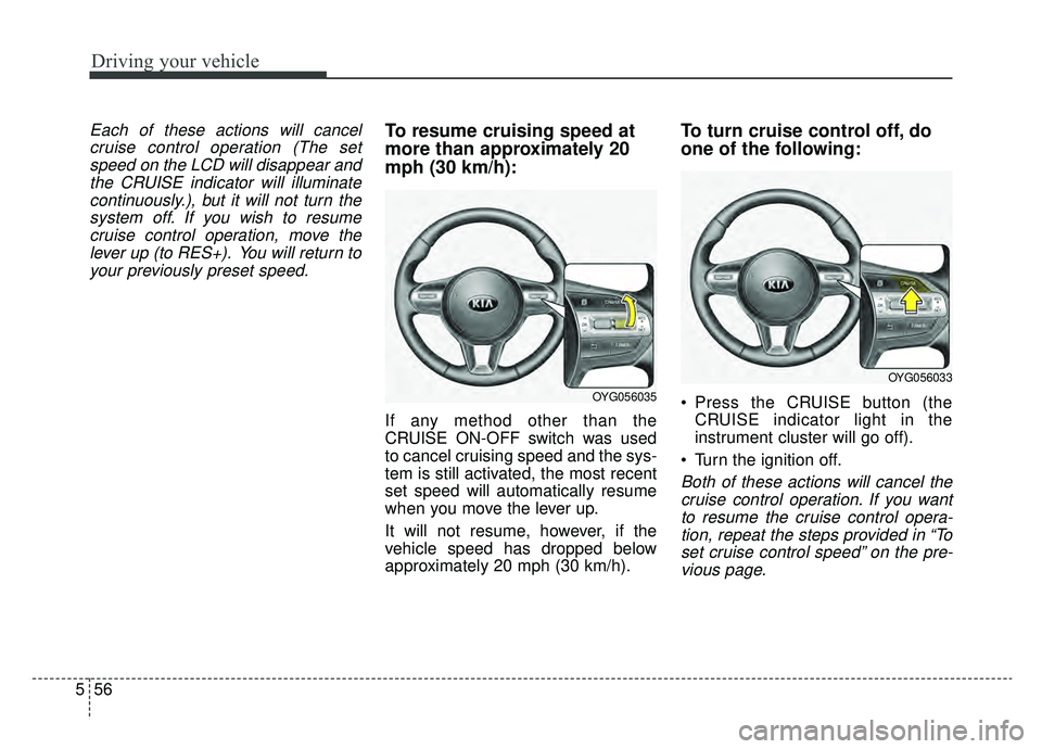 KIA CADENZA 2019  Owners Manual Driving your vehicle
56
5
Each of these actions will cancel
cruise control operation (The setspeed on the LCD will disappear andthe CRUISE indicator will illuminatecontinuously.), but it will not turn