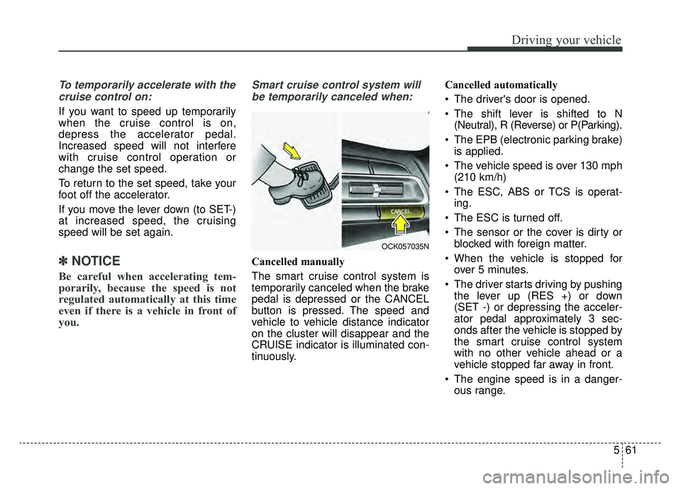 KIA CADENZA 2019 Owners Manual 561
Driving your vehicle
To temporarily accelerate with thecruise control on:
If you want to speed up temporarily
when the cruise control is on,
depress the accelerator pedal.
Increased speed will not KIA CADENZA 2019 Owners Manual 561
Driving your vehicle
To temporarily accelerate with thecruise control on:
If you want to speed up temporarily
when the cruise control is on,
depress the accelerator pedal.
Increased speed will not