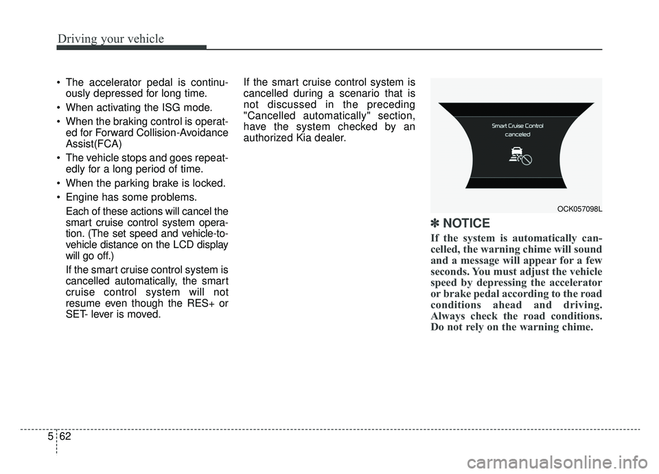 KIA CADENZA 2019  Owners Manual Driving your vehicle
62
5
 The accelerator pedal is continu-
ously depressed for long time.
 When activating the ISG mode.
 When the braking control is operat- ed for Forward Collision-Avoidance
Assis