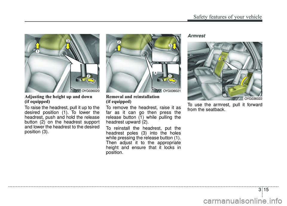 KIA CADENZA 2019 Owners Guide 315
Safety features of your vehicle
Adjusting the height up and down
(if equipped)
To raise the headrest, pull it up to the
desired position (1). To lower the
headrest, push and hold the release
butto KIA CADENZA 2019 Owners Guide 315
Safety features of your vehicle
Adjusting the height up and down
(if equipped)
To raise the headrest, pull it up to the
desired position (1). To lower the
headrest, push and hold the release
butto