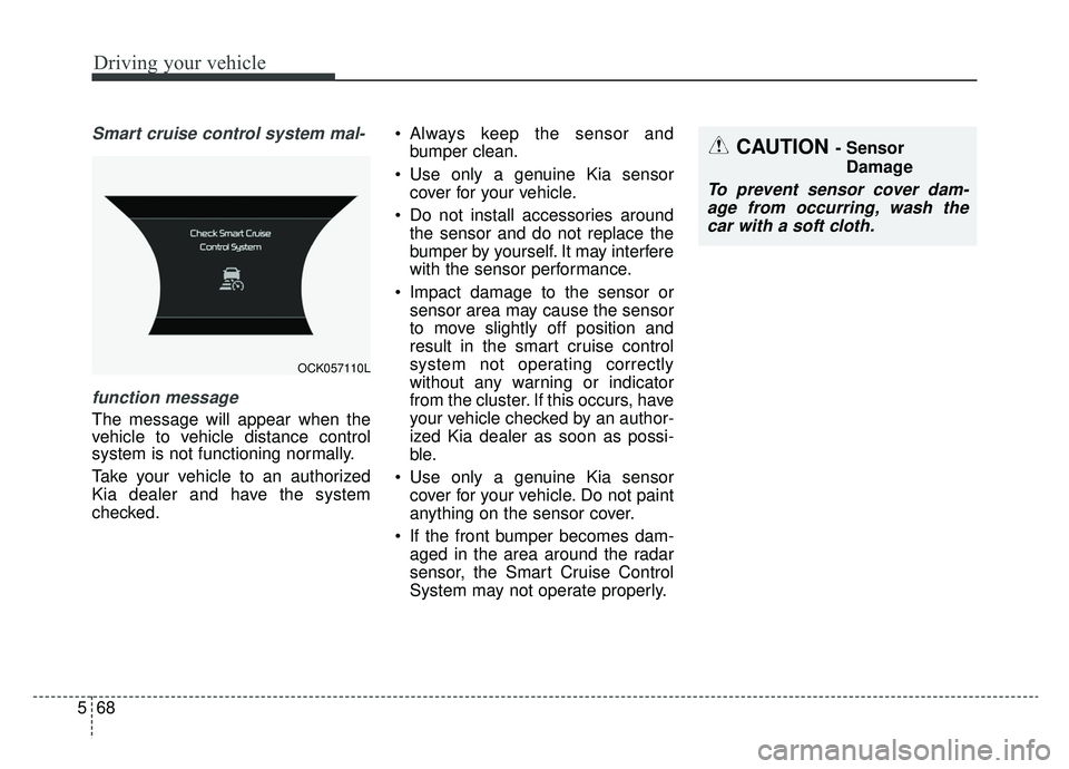 KIA CADENZA 2019 Owners Manual Driving your vehicle
68
5
Smart cruise control system mal-
function message
The message will appear when the
vehicle to vehicle distance control
system is not functioning normally.
Take your vehicle t KIA CADENZA 2019 Owners Manual Driving your vehicle
68
5
Smart cruise control system mal-
function message
The message will appear when the
vehicle to vehicle distance control
system is not functioning normally.
Take your vehicle t