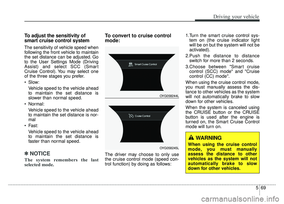 KIA CADENZA 2019 Owners Manual 569
Driving your vehicle
To adjust the sensitivity of
smart cruise control system
The sensitivity of vehicle speed when
following the front vehicle to maintain
the set distance can be adjusted. Go
to KIA CADENZA 2019 Owners Manual 569
Driving your vehicle
To adjust the sensitivity of
smart cruise control system
The sensitivity of vehicle speed when
following the front vehicle to maintain
the set distance can be adjusted. Go
to