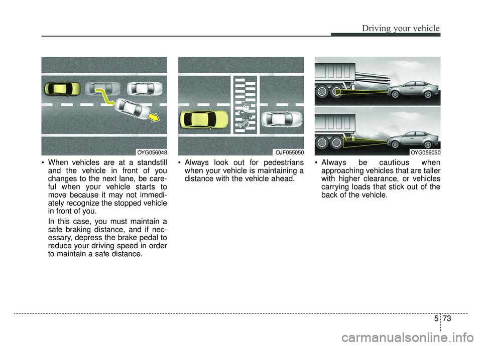 KIA CADENZA 2019 Owners Manual 573
Driving your vehicle
When vehicles are at a standstilland the vehicle in front of you
changes to the next lane, be care-
ful when your vehicle starts to
move because it may not immedi-
ately reco KIA CADENZA 2019 Owners Manual 573
Driving your vehicle
When vehicles are at a standstilland the vehicle in front of you
changes to the next lane, be care-
ful when your vehicle starts to
move because it may not immedi-
ately reco