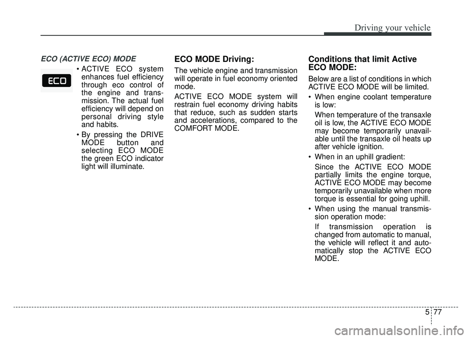 KIA CADENZA 2019 Owners Manual 577
Driving your vehicle
ECO (ACTIVE ECO) MODE
enhances fuel efficiency
through eco control of
the engine and trans-
mission. The actual fuel
efficiency will depend on
personal driving style
and habi KIA CADENZA 2019 Owners Manual 577
Driving your vehicle
ECO (ACTIVE ECO) MODE
enhances fuel efficiency
through eco control of
the engine and trans-
mission. The actual fuel
efficiency will depend on
personal driving style
and habi