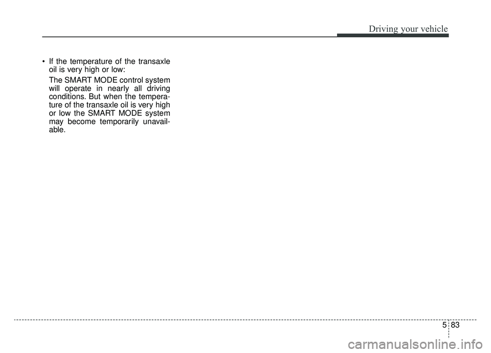 KIA CADENZA 2019 Owners Manual 583
Driving your vehicle
If the temperature of the transaxleoil is very high or low:
The SMART MODE control system
will operate in nearly all driving
conditions. But when the tempera-
ture of the tra KIA CADENZA 2019 Owners Manual 583
Driving your vehicle
If the temperature of the transaxleoil is very high or low:
The SMART MODE control system
will operate in nearly all driving
conditions. But when the tempera-
ture of the tra