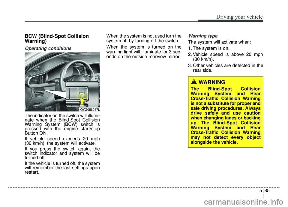 KIA CADENZA 2019 Owners Manual 585
Driving your vehicle
BCW (Blind-Spot Collision
Warning)
Operating conditions
The indicator on the switch will illumi-
nate when the Blind-Spot Collision
Warning System (BCW) switch is
pressed with KIA CADENZA 2019 Owners Manual 585
Driving your vehicle
BCW (Blind-Spot Collision
Warning)
Operating conditions
The indicator on the switch will illumi-
nate when the Blind-Spot Collision
Warning System (BCW) switch is
pressed with