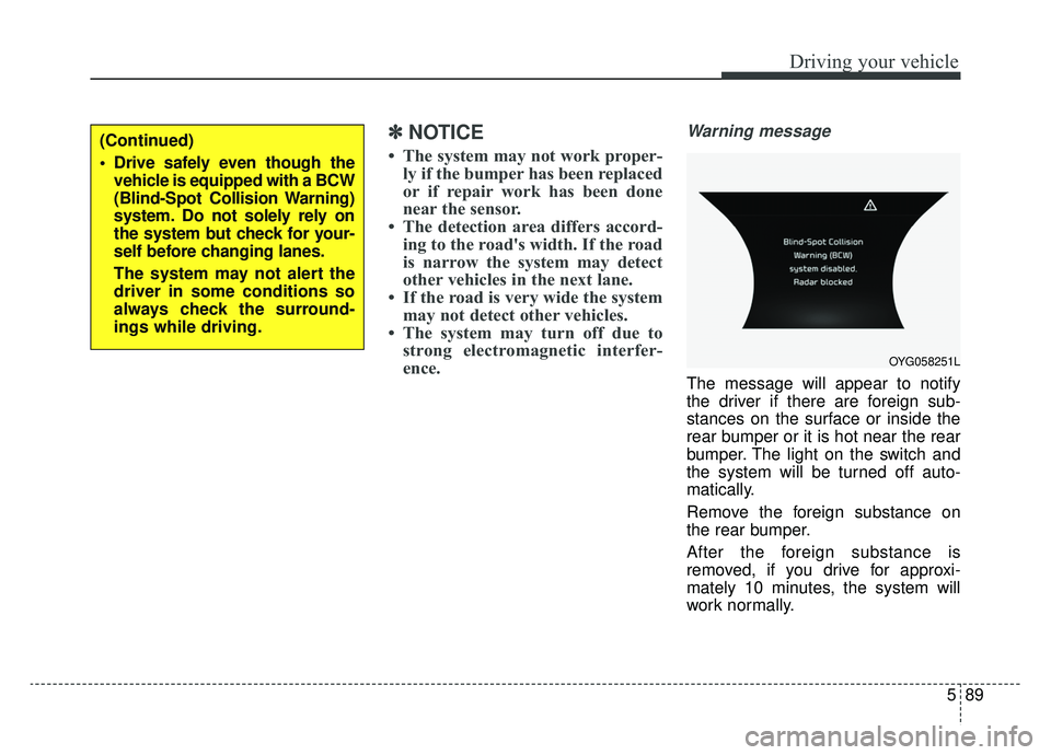 KIA CADENZA 2019 Owners Guide 589
Driving your vehicle
✽ ✽
NOTICE
• The system may not work proper-
ly if the bumper has been replaced
or if repair work has been done
near the sensor.
• The detection area differs accor KIA CADENZA 2019 Owners Guide 589
Driving your vehicle
✽ ✽
NOTICE
• The system may not work proper-
ly if the bumper has been replaced
or if repair work has been done
near the sensor.
• The detection area differs accor