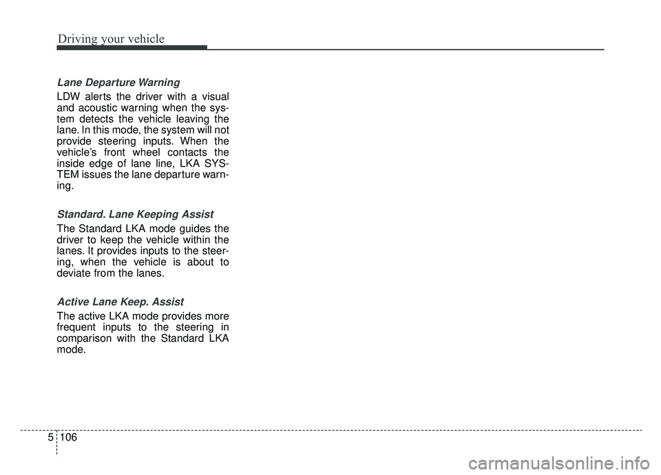 KIA CADENZA 2019 Owners Manual Driving your vehicle
106
5
Lane Departure Warning
LDW alerts the driver with a visual
and acoustic warning when the sys-
tem detects the vehicle leaving the
lane. In this mode, the system will not
pro KIA CADENZA 2019 Owners Manual Driving your vehicle
106
5
Lane Departure Warning
LDW alerts the driver with a visual
and acoustic warning when the sys-
tem detects the vehicle leaving the
lane. In this mode, the system will not
pro
