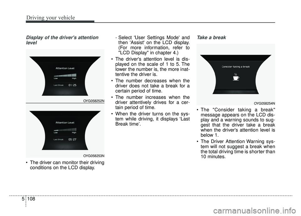 KIA CADENZA 2019 Owners Manual Driving your vehicle
108
5
Display of the drivers attention
level
The driver can monitor their driving conditions on the LCD display. - Select User Settings Mode and
then Assist on the LCD disp KIA CADENZA 2019 Owners Manual Driving your vehicle
108
5
Display of the drivers attention
level
The driver can monitor their driving conditions on the LCD display. - Select User Settings Mode and
then Assist on the LCD disp
