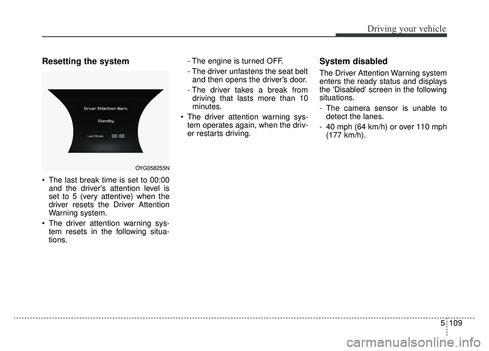 KIA CADENZA 2019 Service Manual 5109
Driving your vehicle
Resetting the system 
 The last break time is set to 00:00and the drivers attention level is
set to 5 (very attentive) when the
driver resets the Driver Attention
Warning sy