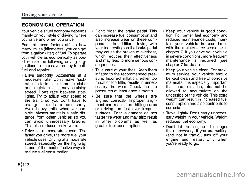KIA CADENZA 2019 Owners Manual Driving your vehicle
112
5
Your vehicles fuel economy depends
mainly on your style of driving, where
you drive and when you drive.
Each of these factors affects how
many miles (kilometers) you can g KIA CADENZA 2019 Owners Manual Driving your vehicle
112
5
Your vehicles fuel economy depends
mainly on your style of driving, where
you drive and when you drive.
Each of these factors affects how
many miles (kilometers) you can g