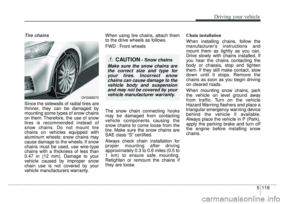 KIA CADENZA 2019 Owners Manual 5119
Driving your vehicle
Tire chains
Since the sidewalls of radial tires are
thinner, they can be damaged by
mounting some types of snow chains
on them. Therefore, the use of snow
tires is recommend KIA CADENZA 2019 Owners Manual 5119
Driving your vehicle
Tire chains
Since the sidewalls of radial tires are
thinner, they can be damaged by
mounting some types of snow chains
on them. Therefore, the use of snow
tires is recommend