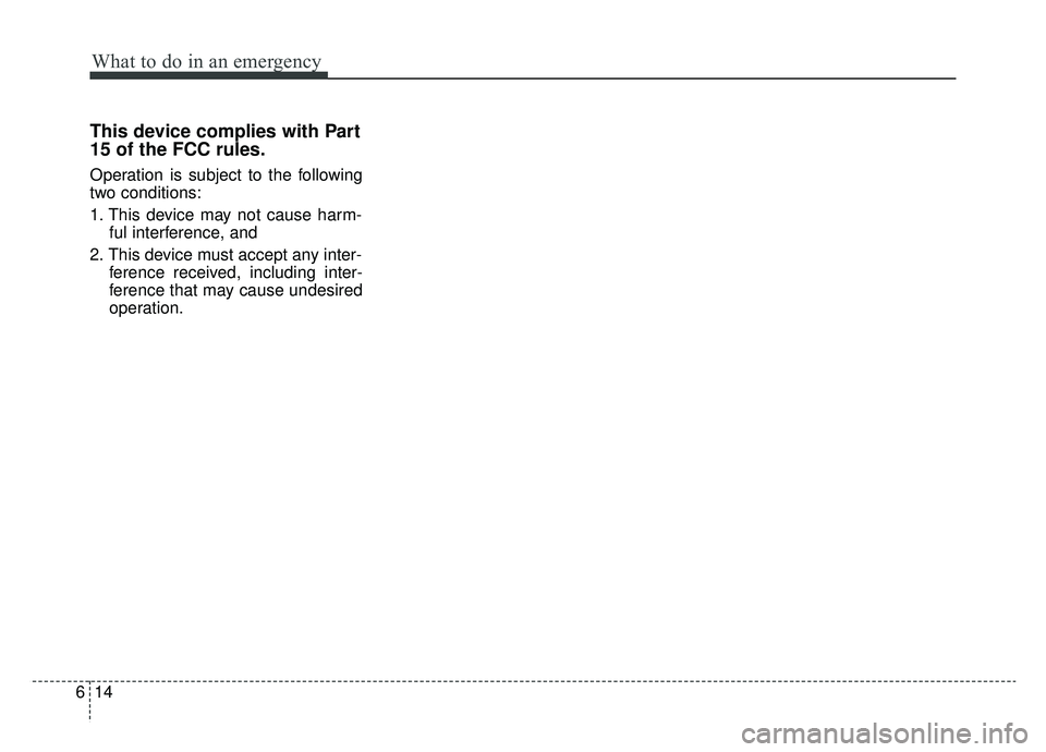 KIA CADENZA 2019 Owners Manual What to do in an emergency
14
6
This device complies with Part
15 of the FCC rules.
Operation is subject to the following
two conditions:
1. This device may not cause harm-
ful interference, and
2. T KIA CADENZA 2019 Owners Manual What to do in an emergency
14
6
This device complies with Part
15 of the FCC rules.
Operation is subject to the following
two conditions:
1. This device may not cause harm-
ful interference, and
2. T