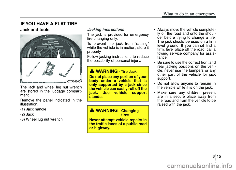 KIA CADENZA 2019 Owners Manual 615
What to do in an emergency
IF YOU HAVE A FLAT TIRE
Jack and tools
The jack and wheel lug nut wrench
are stored in the luggage compart-
ment.
Remove the panel indicated in the
illustration.
(1) Jac KIA CADENZA 2019 Owners Manual 615
What to do in an emergency
IF YOU HAVE A FLAT TIRE
Jack and tools
The jack and wheel lug nut wrench
are stored in the luggage compart-
ment.
Remove the panel indicated in the
illustration.
(1) Jac