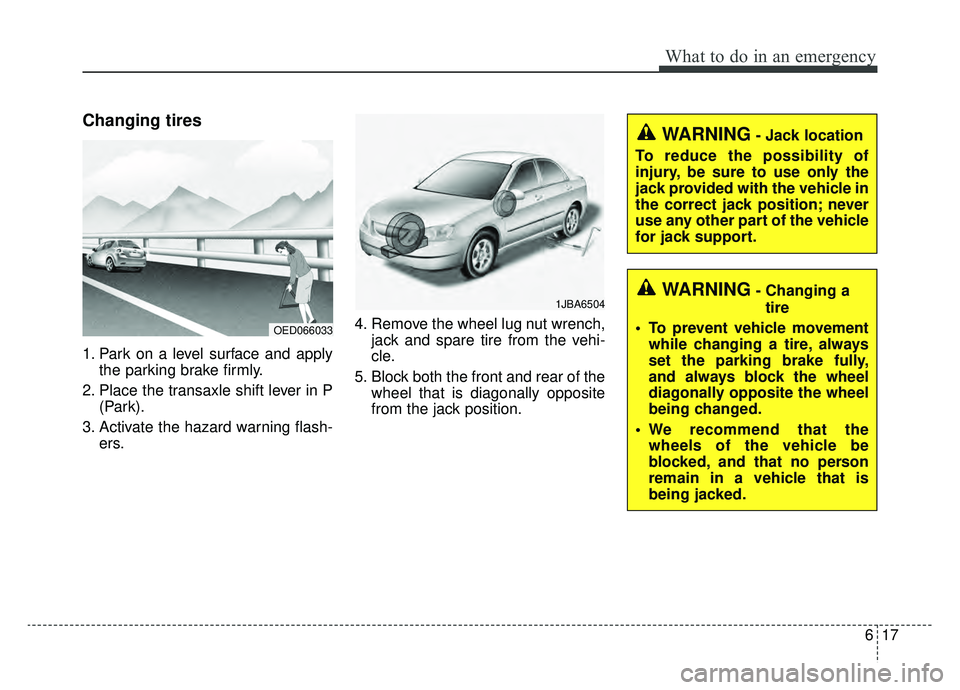 KIA CADENZA 2019 Owners Manual 617
What to do in an emergency
Changing tires
1. Park on a level surface and applythe parking brake firmly.
2. Place the transaxle shift lever in P (Park).
3. Activate the hazard warning flash- ers. 4 KIA CADENZA 2019 Owners Manual 617
What to do in an emergency
Changing tires
1. Park on a level surface and applythe parking brake firmly.
2. Place the transaxle shift lever in P (Park).
3. Activate the hazard warning flash- ers. 4