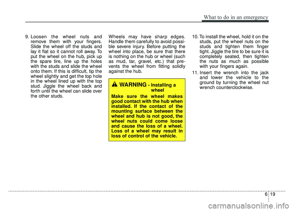 KIA CADENZA 2019 Owners Manual 619
What to do in an emergency
9. Loosen the wheel nuts andremove them with your fingers.
Slide the wheel off the studs and
lay it flat so it cannot roll away. To
put the wheel on the hub, pick up
the KIA CADENZA 2019 Owners Manual 619
What to do in an emergency
9. Loosen the wheel nuts andremove them with your fingers.
Slide the wheel off the studs and
lay it flat so it cannot roll away. To
put the wheel on the hub, pick up
the