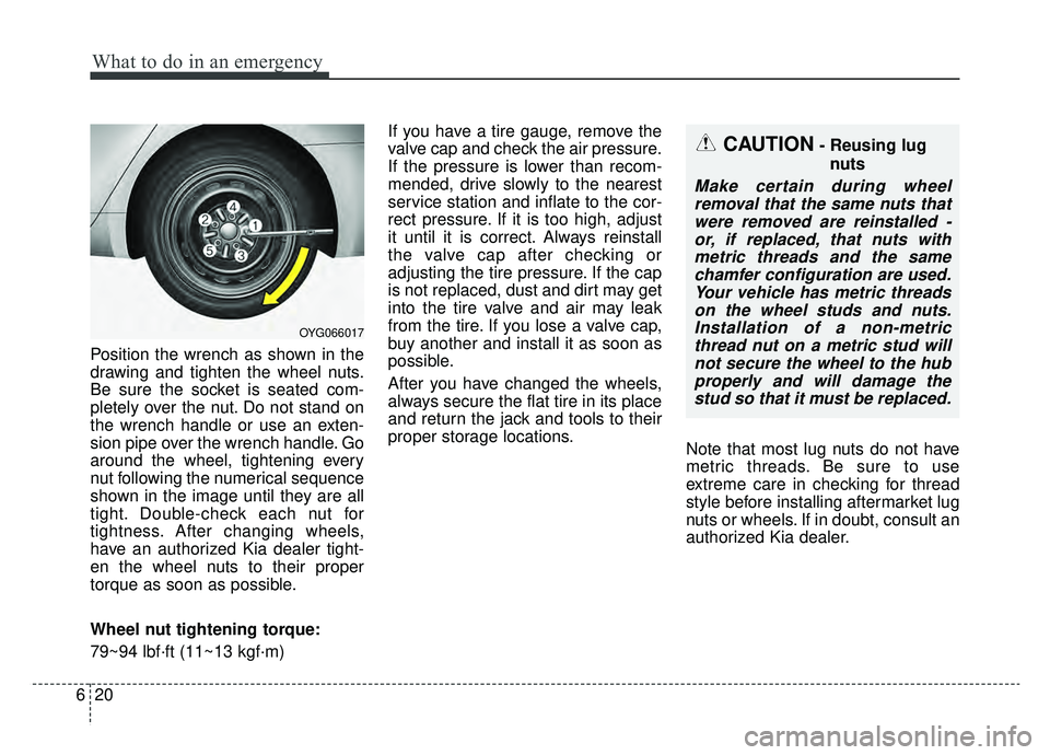 KIA CADENZA 2019 Owners Manual What to do in an emergency
20
6
Position the wrench as shown in the
drawing and tighten the wheel nuts.
Be sure the socket is seated com-
pletely over the nut. Do not stand on
the wrench handle or use KIA CADENZA 2019 Owners Manual What to do in an emergency
20
6
Position the wrench as shown in the
drawing and tighten the wheel nuts.
Be sure the socket is seated com-
pletely over the nut. Do not stand on
the wrench handle or use