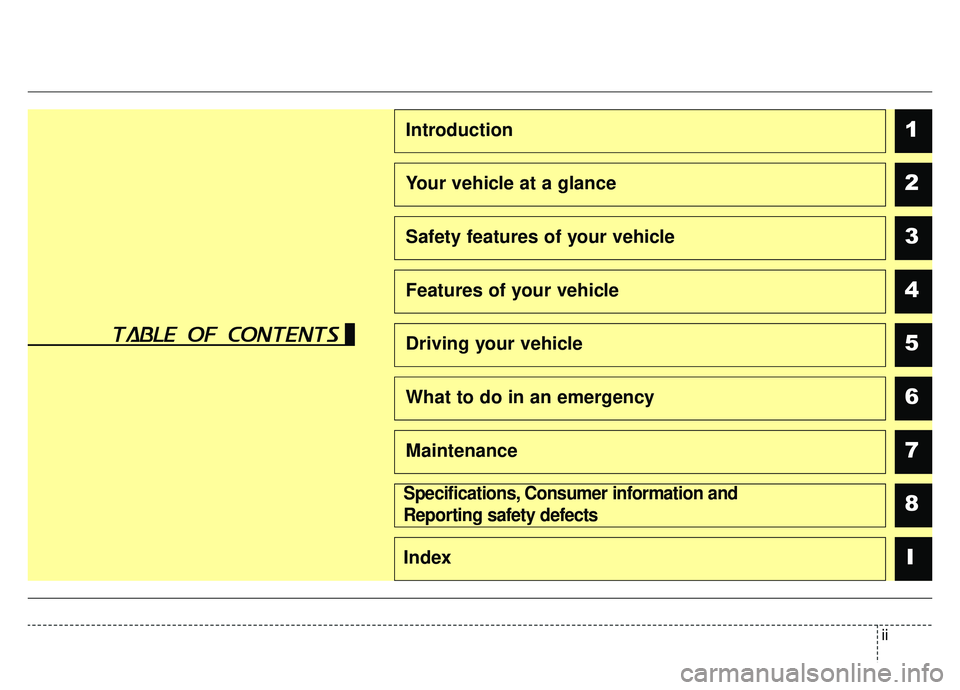 KIA CADENZA 2019 Owners Manual ii
1
2
3
4
5
6
7
8I
Introduction
Your vehicle at a glance
Safety features of your vehicle
Features of your vehicle
Driving your vehicle
What to do in an emergency
Maintenance
Specifications, Consumer KIA CADENZA 2019 Owners Manual ii
1
2
3
4
5
6
7
8I
Introduction
Your vehicle at a glance
Safety features of your vehicle
Features of your vehicle
Driving your vehicle
What to do in an emergency
Maintenance
Specifications, Consumer