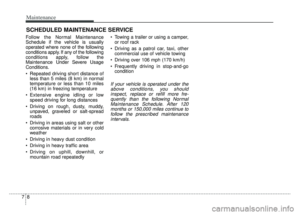 KIA CADENZA 2019 Owners Manual Maintenance
87
SCHEDULED MAINTENANCE SERVICE
Follow the Normal Maintenance
Schedule if the vehicle is usually
operated where none of the following
conditions apply. If any of the following
condition KIA CADENZA 2019 Owners Manual Maintenance
87
SCHEDULED MAINTENANCE SERVICE
Follow the Normal Maintenance
Schedule if the vehicle is usually
operated where none of the following
conditions apply. If any of the following
condition