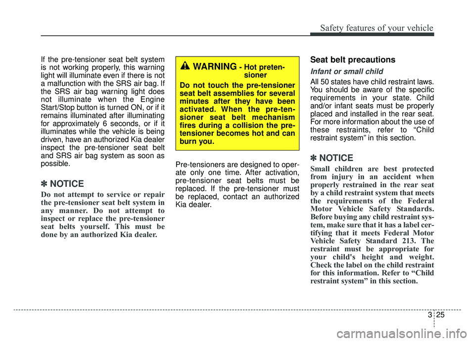 KIA CADENZA 2019 Service Manual 325
Safety features of your vehicle
If the pre-tensioner seat belt system
is not working properly, this warning
light will illuminate even if there is not
a malfunction with the SRS air bag. If
the SR KIA CADENZA 2019 Service Manual 325
Safety features of your vehicle
If the pre-tensioner seat belt system
is not working properly, this warning
light will illuminate even if there is not
a malfunction with the SRS air bag. If
the SR
