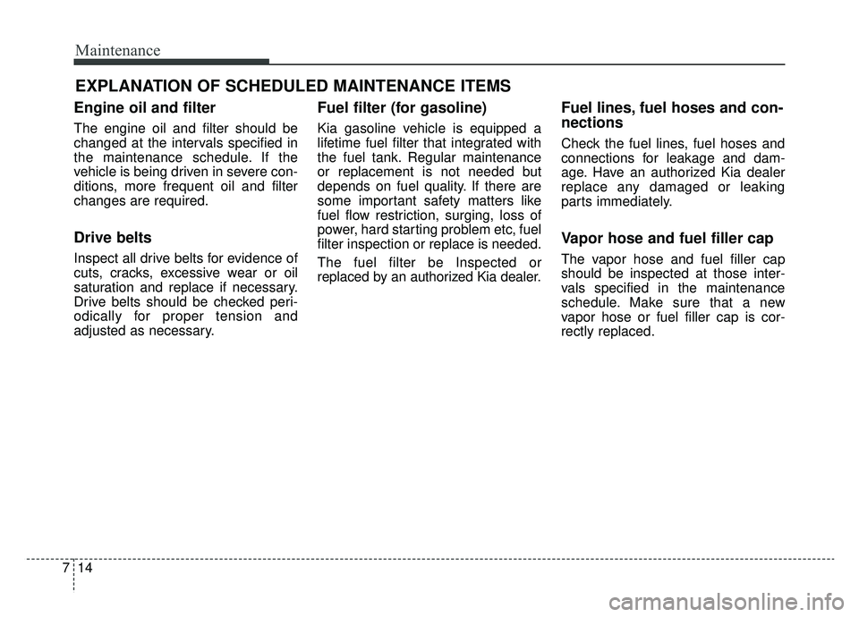 KIA CADENZA 2019 Owners Manual Maintenance
14
7
EXPLANATION OF SCHEDULED MAINTENANCE ITEMS
Engine oil and filter
The engine oil and filter should be
changed at the intervals specified in
the maintenance schedule. If the
vehicle is KIA CADENZA 2019 Owners Manual Maintenance
14
7
EXPLANATION OF SCHEDULED MAINTENANCE ITEMS
Engine oil and filter
The engine oil and filter should be
changed at the intervals specified in
the maintenance schedule. If the
vehicle is