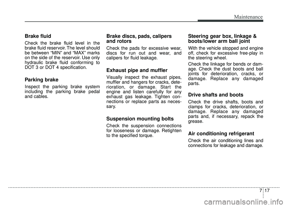 KIA CADENZA 2019 Owners Manual 717
Maintenance
Brake fluid
Check the brake fluid level in the
brake fluid reservoir. The level should
be between “MIN” and “MAX” marks
on the side of the reservoir. Use only
hydraulic brake f KIA CADENZA 2019 Owners Manual 717
Maintenance
Brake fluid
Check the brake fluid level in the
brake fluid reservoir. The level should
be between “MIN” and “MAX” marks
on the side of the reservoir. Use only
hydraulic brake f