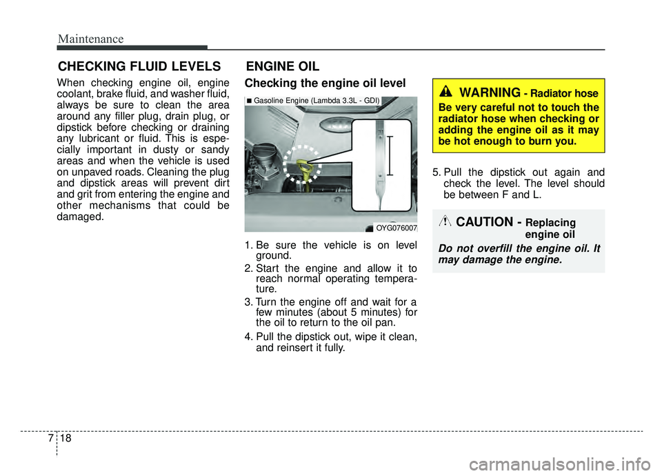 KIA CADENZA 2019 Owners Manual Maintenance
18
7
CHECKING FLUID LEVELS
When checking engine oil, engine
coolant, brake fluid, and washer fluid,
always be sure to clean the area
around any filler plug, drain plug, or
dipstick before KIA CADENZA 2019 Owners Manual Maintenance
18
7
CHECKING FLUID LEVELS
When checking engine oil, engine
coolant, brake fluid, and washer fluid,
always be sure to clean the area
around any filler plug, drain plug, or
dipstick before