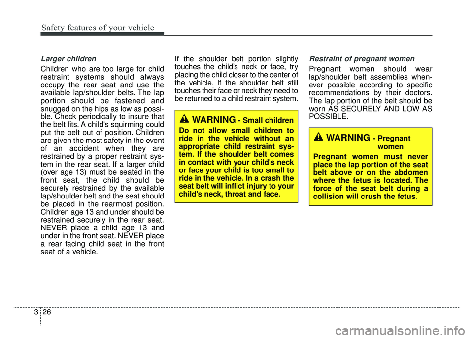 KIA CADENZA 2019 Service Manual Safety features of your vehicle
26
3
Larger children
Children who are too large for child
restraint systems should always
occupy the rear seat and use the
available lap/shoulder belts. The lap
portion KIA CADENZA 2019 Service Manual Safety features of your vehicle
26
3
Larger children
Children who are too large for child
restraint systems should always
occupy the rear seat and use the
available lap/shoulder belts. The lap
portion