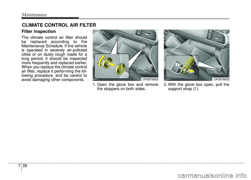 KIA CADENZA 2019 Owners Manual Maintenance
28
7
CLIMATE CONTROL AIR FILTER
Filter inspection
The climate control air filter should
be replaced according to the
Maintenance Schedule. If the vehicle
is operated in severely air-pollut KIA CADENZA 2019 Owners Manual Maintenance
28
7
CLIMATE CONTROL AIR FILTER
Filter inspection
The climate control air filter should
be replaced according to the
Maintenance Schedule. If the vehicle
is operated in severely air-pollut