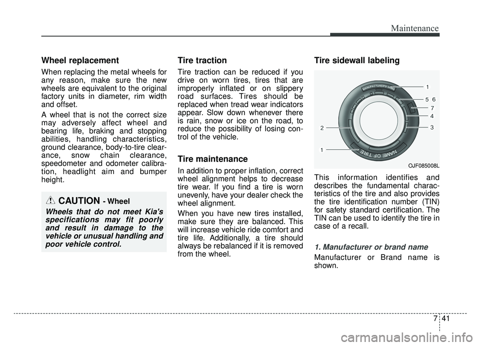 KIA CADENZA 2019 Owners Manual 741
Maintenance
Wheel replacement
When replacing the metal wheels for
any reason, make sure the new
wheels are equivalent to the original
factory units in diameter, rim width
and offset.
A wheel that KIA CADENZA 2019 Owners Manual 741
Maintenance
Wheel replacement
When replacing the metal wheels for
any reason, make sure the new
wheels are equivalent to the original
factory units in diameter, rim width
and offset.
A wheel that