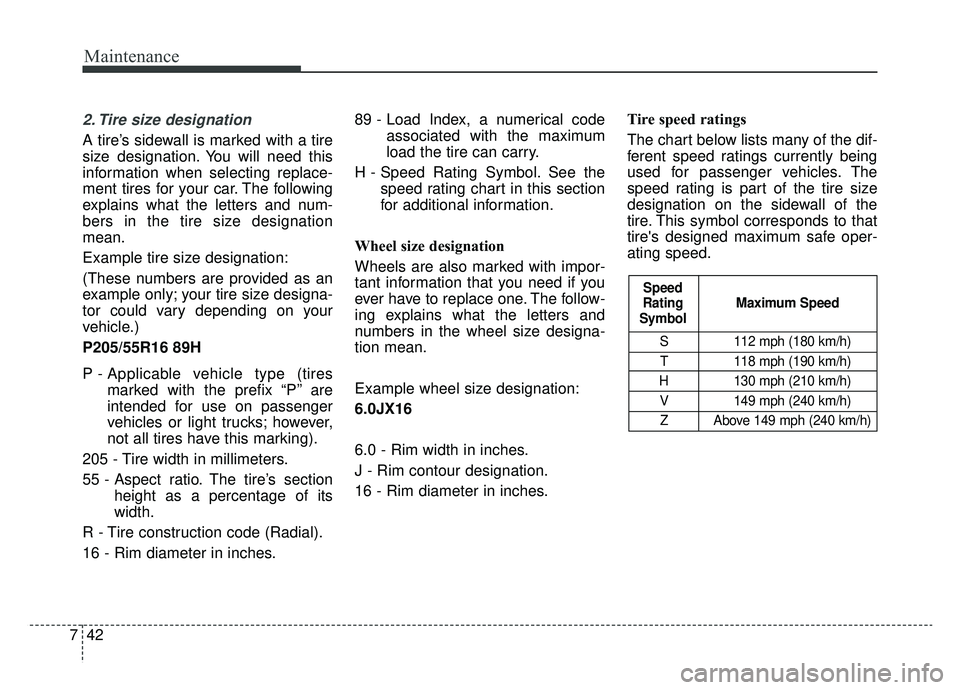 KIA CADENZA 2019 Owners Manual Maintenance
42
7
2. Tire size designation
A tire’s sidewall is marked with a tire
size designation. You will need this
information when selecting replace-
ment tires for your car. The following
ex KIA CADENZA 2019 Owners Manual Maintenance
42
7
2. Tire size designation
A tire’s sidewall is marked with a tire
size designation. You will need this
information when selecting replace-
ment tires for your car. The following
ex