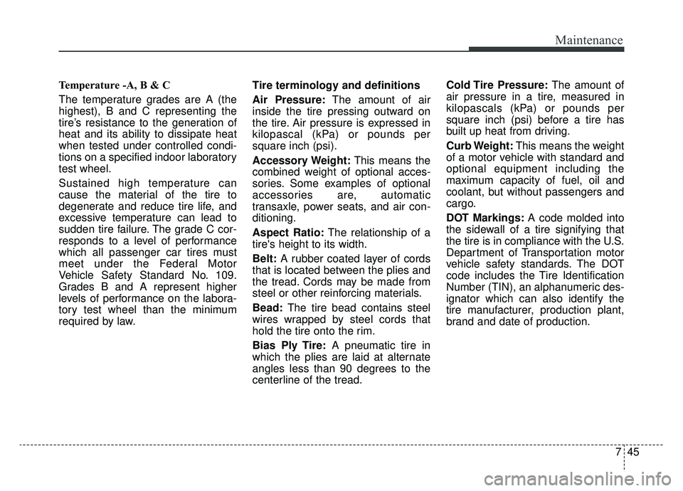 KIA CADENZA 2019 Owners Manual 745
Maintenance
Temperature -A, B & C
The temperature grades are A (the
highest), B and C representing the
tire’s resistance to the generation of
heat and its ability to dissipate heat
when tested KIA CADENZA 2019 Owners Manual 745
Maintenance
Temperature -A, B & C
The temperature grades are A (the
highest), B and C representing the
tire’s resistance to the generation of
heat and its ability to dissipate heat
when tested
