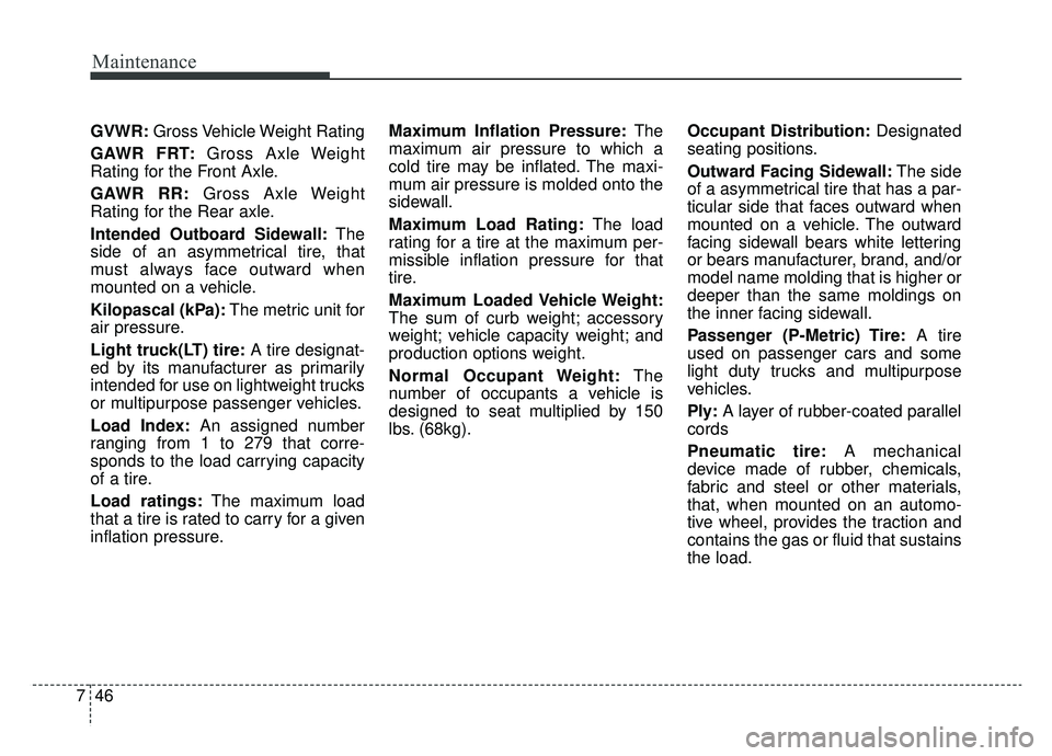 KIA CADENZA 2019 Owners Manual Maintenance
46
7
GVWR: Gross Vehicle Weight Rating
GAWR FRT: Gross Axle Weight
Rating for the Front Axle.
GAWR RR: Gross Axle Weight
Rating for the Rear axle.
Intended Outboard Sidewall: The
side of a KIA CADENZA 2019 Owners Manual Maintenance
46
7
GVWR: Gross Vehicle Weight Rating
GAWR FRT: Gross Axle Weight
Rating for the Front Axle.
GAWR RR: Gross Axle Weight
Rating for the Rear axle.
Intended Outboard Sidewall: The
side of a