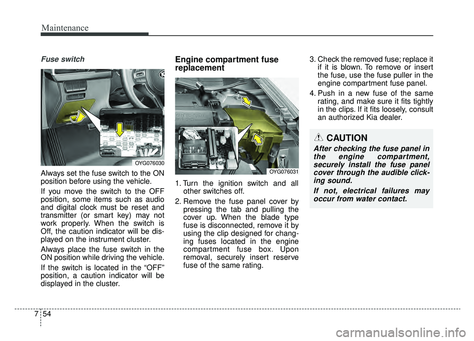KIA CADENZA 2019 Owners Manual Maintenance
54
7
Fuse switch
Always set the fuse switch to the ON
position before using the vehicle.
If you move the switch to the OFF
position, some items such as audio
and digital clock must be rese KIA CADENZA 2019 Owners Manual Maintenance
54
7
Fuse switch
Always set the fuse switch to the ON
position before using the vehicle.
If you move the switch to the OFF
position, some items such as audio
and digital clock must be rese