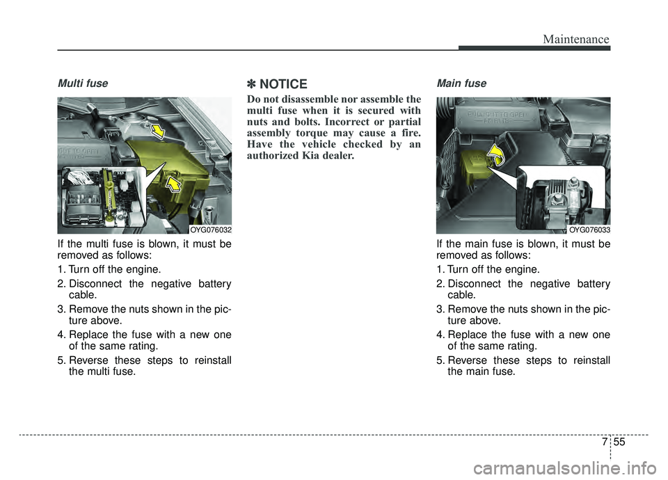 KIA CADENZA 2019 Owners Manual 755
Maintenance
Multi fuse
If the multi fuse is blown, it must be
removed as follows:
1. Turn off the engine.
2. Disconnect the negative batterycable.
3. Remove the nuts shown in the pic- ture above.
KIA CADENZA 2019 Owners Manual 755
Maintenance
Multi fuse
If the multi fuse is blown, it must be
removed as follows:
1. Turn off the engine.
2. Disconnect the negative batterycable.
3. Remove the nuts shown in the pic- ture above.