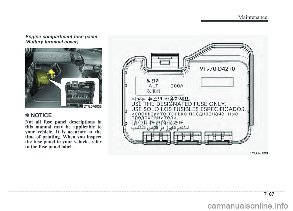 KIA CADENZA 2019 Owners Manual 767
Maintenance
Engine compartment fuse panel(Battery terminal cover)
✽ ✽ NOTICE
Not all fuse panel descriptions in
this manual may be applicable to
your vehicle. It is accurate at the
time of pri KIA CADENZA 2019 Owners Manual 767
Maintenance
Engine compartment fuse panel(Battery terminal cover)
✽ ✽ NOTICE
Not all fuse panel descriptions in
this manual may be applicable to
your vehicle. It is accurate at the
time of pri