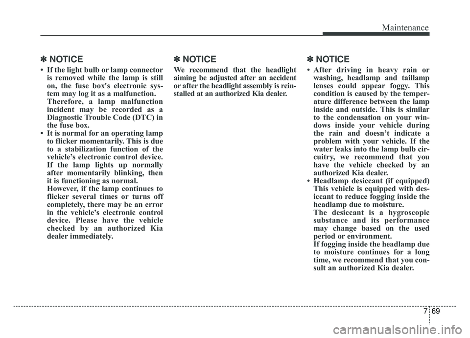 KIA CADENZA 2019 Owners Manual 769
Maintenance
✽ ✽NOTICE
• If the light bulb or lamp connector
is removed while the lamp is still
on, the fuse box's electronic sys-
tem may log it as a malfunction.
Therefore, a lamp malfu KIA CADENZA 2019 Owners Manual 769
Maintenance
✽ ✽NOTICE
• If the light bulb or lamp connector
is removed while the lamp is still
on, the fuse box's electronic sys-
tem may log it as a malfunction.
Therefore, a lamp malfu