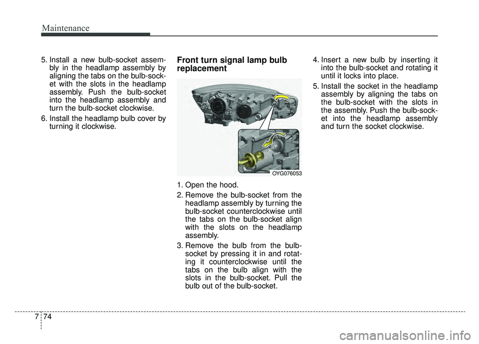 KIA CADENZA 2019 Owners Manual Maintenance
74
7
5. Install a new bulb-socket assem-
bly in the headlamp assembly by
aligning the tabs on the bulb-sock-
et with the slots in the headlamp
assembly. Push the bulb-socket
into the headl KIA CADENZA 2019 Owners Manual Maintenance
74
7
5. Install a new bulb-socket assem-
bly in the headlamp assembly by
aligning the tabs on the bulb-sock-
et with the slots in the headlamp
assembly. Push the bulb-socket
into the headl