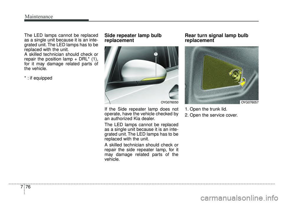 KIA CADENZA 2019 Owners Manual Maintenance
76
7
The LED lamps cannot be replaced
as a single unit because it is an inte-
grated unit. The LED lamps has to be
replaced with the unit.
A skilled technician should check or
repair the p KIA CADENZA 2019 Owners Manual Maintenance
76
7
The LED lamps cannot be replaced
as a single unit because it is an inte-
grated unit. The LED lamps has to be
replaced with the unit.
A skilled technician should check or
repair the p