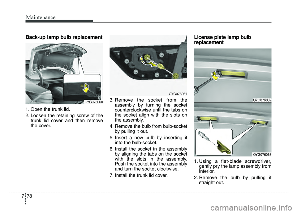 KIA CADENZA 2019 Owners Manual Maintenance
78
7
Back-up lamp bulb replacement
1. Open the trunk lid.
2. Loosen the retaining screw of the
trunk lid cover and then remove
the cover. 3. Remove the socket from the
assembly by turning KIA CADENZA 2019 Owners Manual Maintenance
78
7
Back-up lamp bulb replacement
1. Open the trunk lid.
2. Loosen the retaining screw of the
trunk lid cover and then remove
the cover. 3. Remove the socket from the
assembly by turning