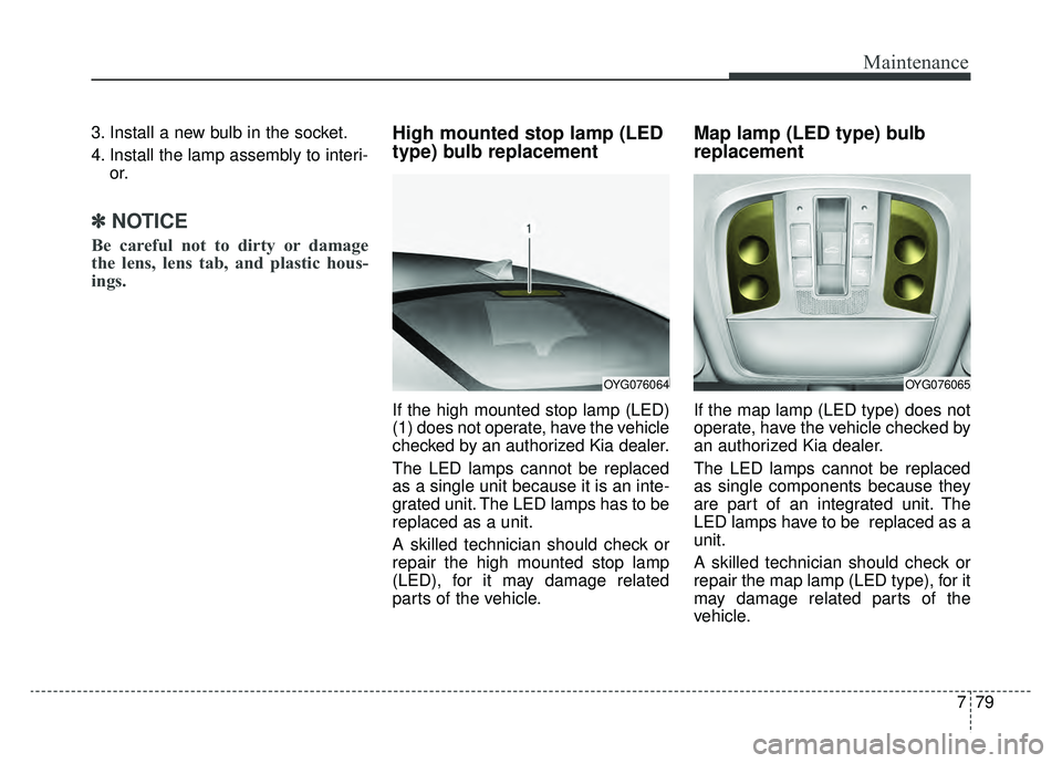KIA CADENZA 2019 Owners Manual 779
Maintenance
3. Install a new bulb in the socket.
4. Install the lamp assembly to interi-or.
✽ ✽NOTICE
Be careful not to dirty or damage
the lens, lens tab, and plastic hous-
ings.
High mounted KIA CADENZA 2019 Owners Manual 779
Maintenance
3. Install a new bulb in the socket.
4. Install the lamp assembly to interi-or.
✽ ✽NOTICE
Be careful not to dirty or damage
the lens, lens tab, and plastic hous-
ings.
High mounted