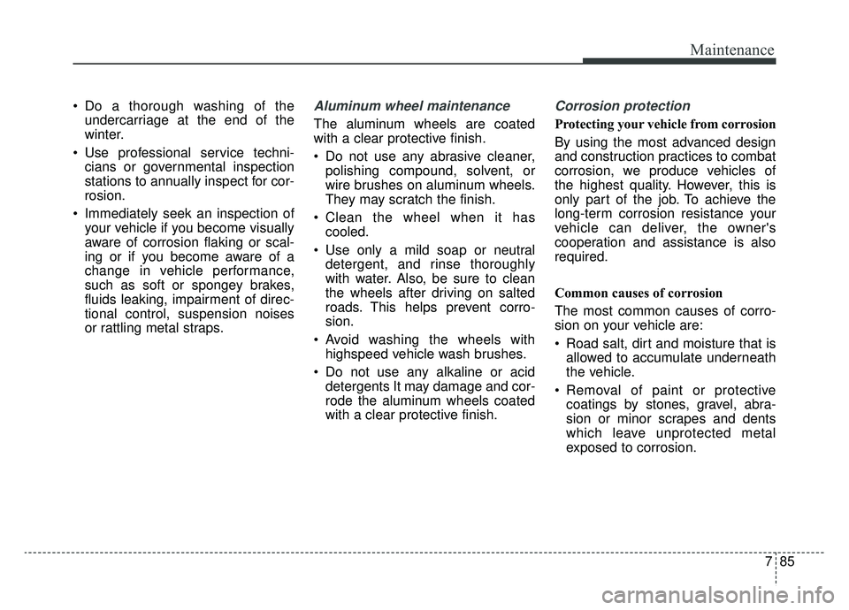 KIA CADENZA 2019 Owners Manual 785
Maintenance
Do a thorough washing of theundercarriage at the end of the
winter.
Use professional service techni- cians or governmental inspection
stations to annually inspect for cor-
rosion.
I KIA CADENZA 2019 Owners Manual 785
Maintenance
Do a thorough washing of theundercarriage at the end of the
winter.
Use professional service techni- cians or governmental inspection
stations to annually inspect for cor-
rosion.
I