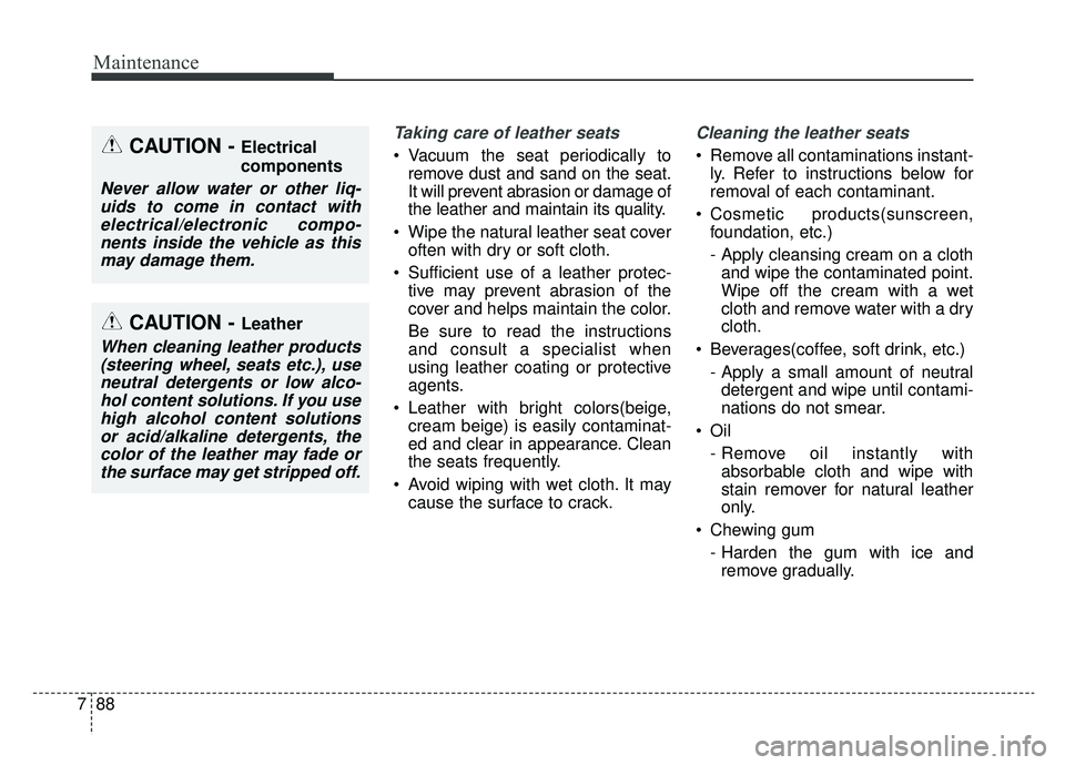 KIA CADENZA 2019 Owners Manual Maintenance
88
7
Taking care of leather seats
Vacuum the seat periodically to
remove dust and sand on the seat.
It will prevent abrasion or damage of
the leather and maintain its quality.
Wipe the KIA CADENZA 2019 Owners Manual Maintenance
88
7
Taking care of leather seats
Vacuum the seat periodically to
remove dust and sand on the seat.
It will prevent abrasion or damage of
the leather and maintain its quality.
Wipe the