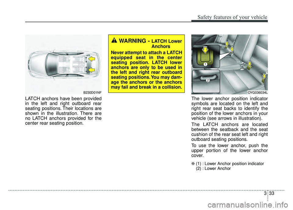 KIA CADENZA 2019 Service Manual 333
Safety features of your vehicle
LATCH anchors have been provided
in the left and right outboard rear
seating positions. Their locations are
shown in the illustration. There are
no LATCH anchors pr KIA CADENZA 2019 Service Manual 333
Safety features of your vehicle
LATCH anchors have been provided
in the left and right outboard rear
seating positions. Their locations are
shown in the illustration. There are
no LATCH anchors pr