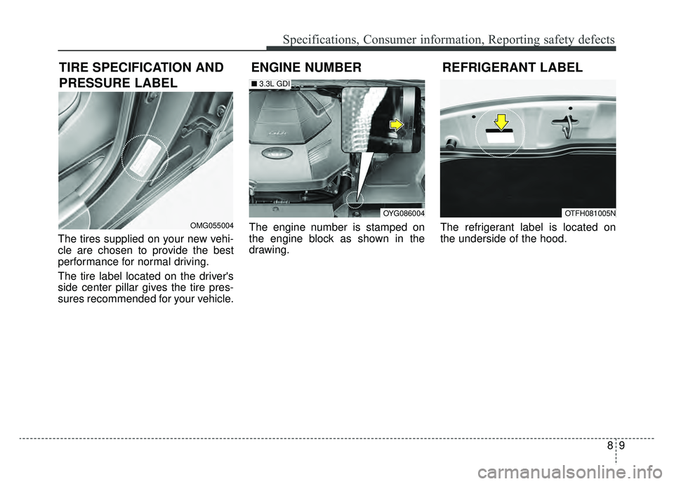 KIA CADENZA 2019 Owners Manual 89
Specifications, Consumer information, Reporting safety defects
The tires supplied on your new vehi-
cle are chosen to provide the best
performance for normal driving.
The tire label located on the KIA CADENZA 2019 Owners Manual 89
Specifications, Consumer information, Reporting safety defects
The tires supplied on your new vehi-
cle are chosen to provide the best
performance for normal driving.
The tire label located on the
