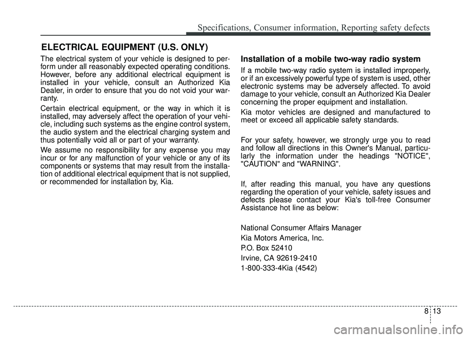 KIA CADENZA 2019 Owners Manual 813
Specifications, Consumer information, Reporting safety defects
The electrical system of your vehicle is designed to per-
form under all reasonably expected operating conditions.
However, before an KIA CADENZA 2019 Owners Manual 813
Specifications, Consumer information, Reporting safety defects
The electrical system of your vehicle is designed to per-
form under all reasonably expected operating conditions.
However, before an