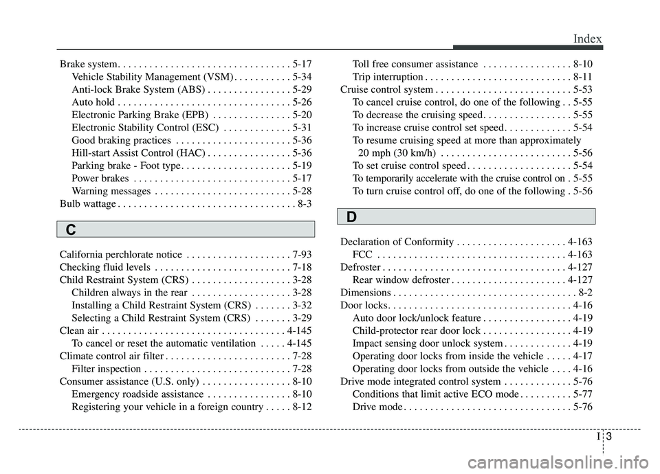 KIA CADENZA 2019 Owners Manual I3
Index
Brake system. . . . . . . . . . . . . . . . . . . . . . . . . . . . . . . . . 5-17Vehicle Stability Management (VSM) . . . . . . . . . . . 5-34
Anti-lock Brake System (ABS) . . . . . . . . . KIA CADENZA 2019 Owners Manual I3
Index
Brake system. . . . . . . . . . . . . . . . . . . . . . . . . . . . . . . . . 5-17Vehicle Stability Management (VSM) . . . . . . . . . . . 5-34
Anti-lock Brake System (ABS) . . . . . . . . .